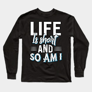 Life is Short and so am I Long Sleeve T-Shirt